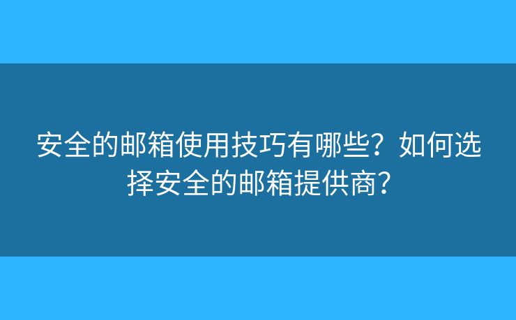 安全的郵箱使用技巧有哪些？如何選擇安全的郵箱提供商？