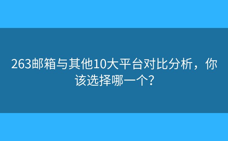 263郵箱與其他10大平臺(tái)對(duì)比分析，你該選擇哪一個(gè)？