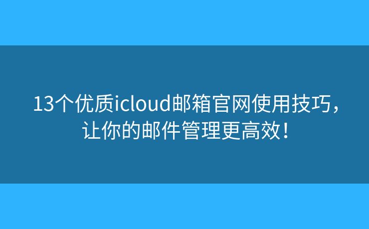 13個優(yōu)質(zhì)icloud郵箱官網(wǎng)使用技巧，讓你的郵件管理更高效！