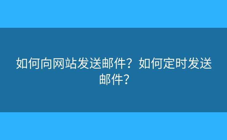 如何向網(wǎng)站發(fā)送郵件？如何定時發(fā)送郵件？