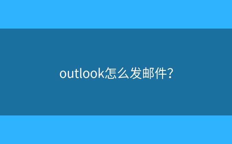 outlook怎么發(fā)郵件？