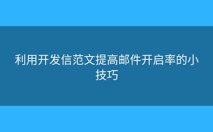 利用開發(fā)信范文提高郵件開啟率的小技巧