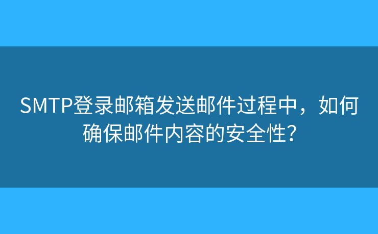 SMTP登錄郵箱發(fā)送郵件過程中，如何確保郵件內(nèi)容的安全性？