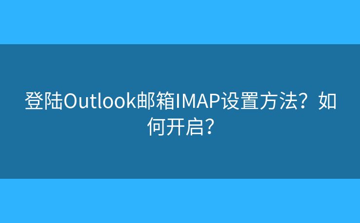 登陸Outlook郵箱IMAP設(shè)置方法？如何開啟？