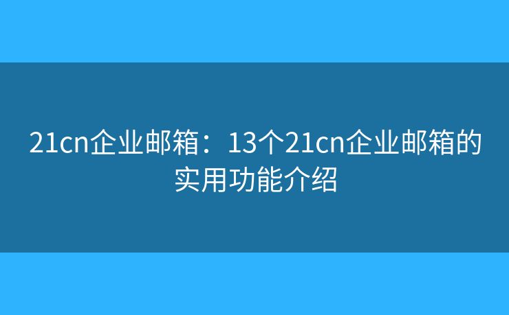 21cn企業(yè)郵箱：13個21cn企業(yè)郵箱的實用功能介紹