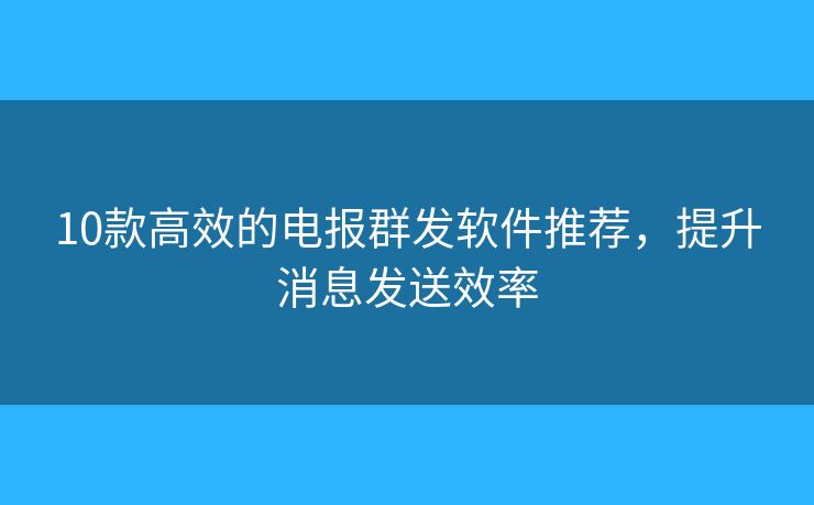 10款高效的電報(bào)群發(fā)軟件推薦，提升消息發(fā)送效率