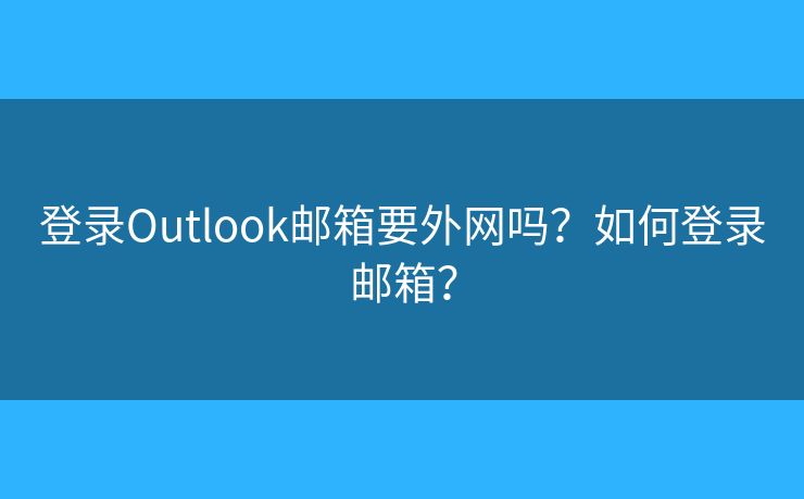 登錄Outlook郵箱要外網(wǎng)嗎？如何登錄郵箱？