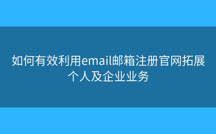 如何有效利用email郵箱注冊官網(wǎng)拓展個人及企業(yè)業(yè)務(wù)