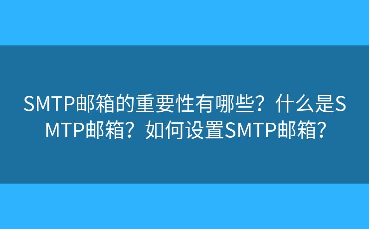 SMTP郵箱的重要性有哪些？什么是SMTP郵箱？如何設(shè)置SMTP郵箱？