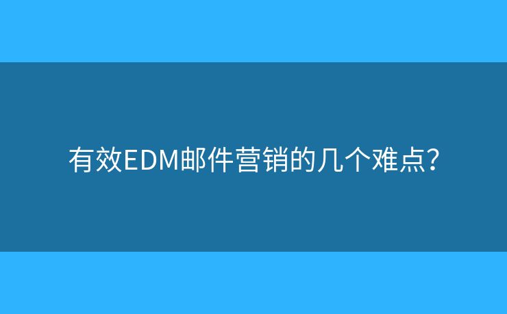 有效EDM郵件營銷的幾個難點？