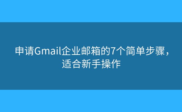 申請(qǐng)Gmail企業(yè)郵箱的7個(gè)簡(jiǎn)單步驟，適合新手操作