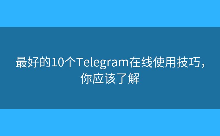 最好的10個Telegram在線使用技巧，你應(yīng)該了解