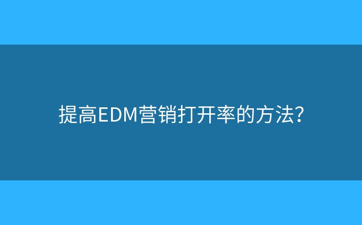 提高EDM營銷打開率的方法？