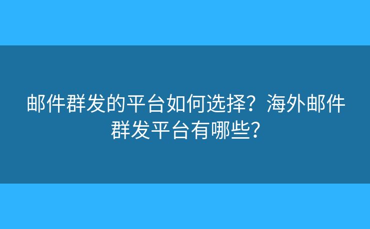 郵件群發(fā)的平臺(tái)如何選擇？海外郵件群發(fā)平臺(tái)有哪些？