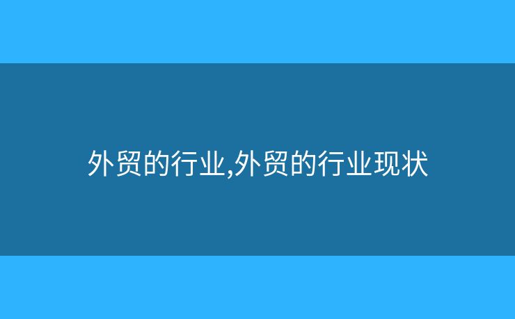 外貿的行業(yè),外貿的行業(yè)現(xiàn)狀