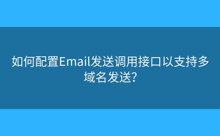 如何配置Email發(fā)送調(diào)用接口以支持多域名發(fā)送？