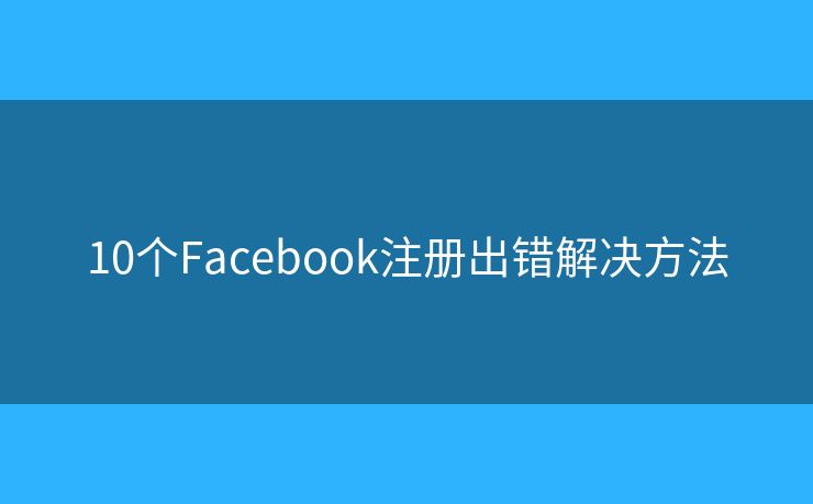 10個(gè)Facebook注冊(cè)出錯(cuò)解決方法