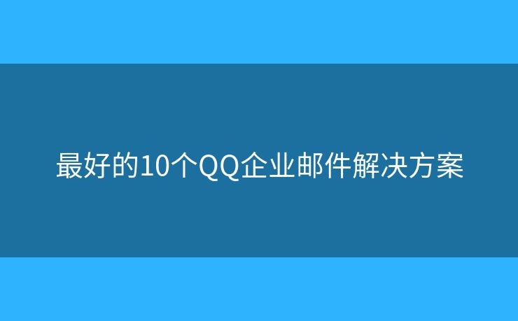 最好的10個QQ企業(yè)郵件解決方案
