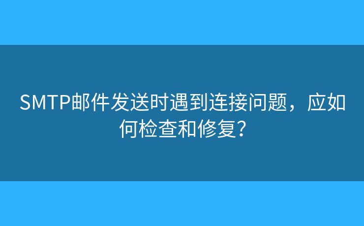 SMTP郵件發(fā)送時(shí)遇到連接問題，應(yīng)如何檢查和修復(fù)？