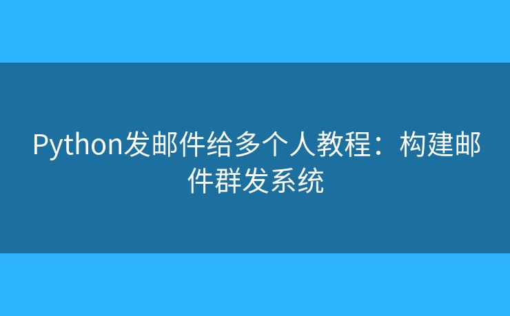 Python發(fā)郵件給多個(gè)人教程：構(gòu)建郵件群發(fā)系統(tǒng)