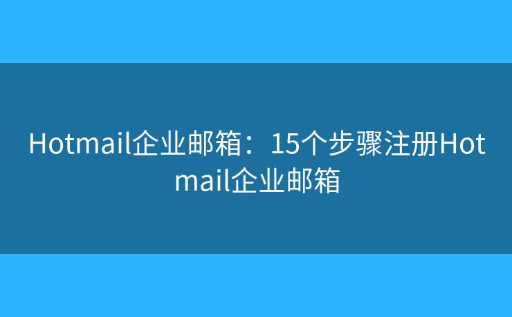 Hotmail企業(yè)郵箱：15個(gè)步驟注冊(cè)Hotmail企業(yè)郵箱