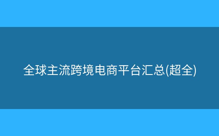 全球主流跨境電商平臺(tái)匯總(超全)