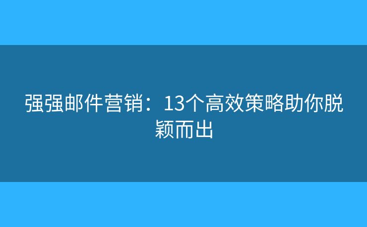 強強郵件營銷：13個高效策略助你脫穎而出