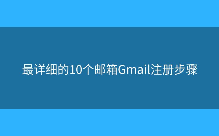 最詳細(xì)的10個(gè)郵箱Gmail注冊(cè)步驟