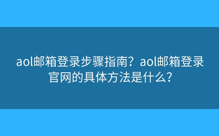 aol郵箱登錄步驟指南？aol郵箱登錄官網(wǎng)的具體方法是什么？