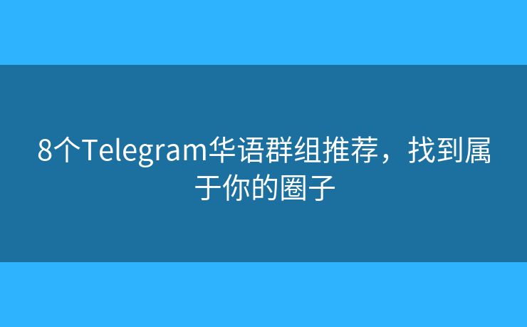 8個(gè)Telegram華語(yǔ)群組推薦，找到屬于你的圈子