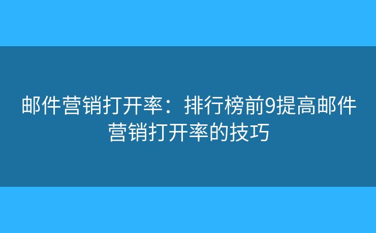 郵件營(yíng)銷(xiāo)打開(kāi)率：排行榜前9提高郵件營(yíng)銷(xiāo)打開(kāi)率的技巧