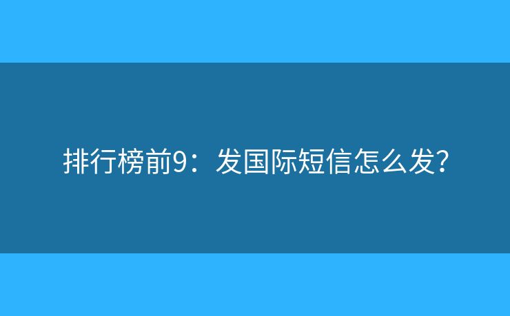 排行榜前9：發(fā)國際短信怎么發(fā)？