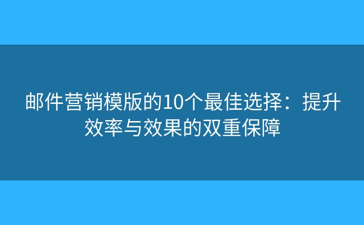 郵件營(yíng)銷模版的10個(gè)最佳選擇：提升效率與效果的雙重保障