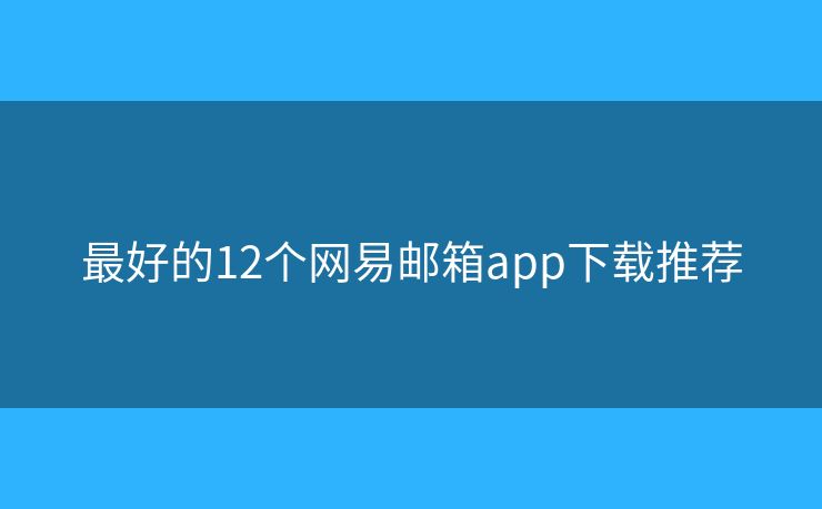 最好的12個網(wǎng)易郵箱app下載推薦