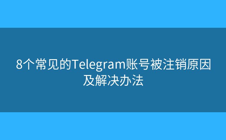 8個(gè)常見(jiàn)的Telegram賬號(hào)被注銷原因及解決辦法