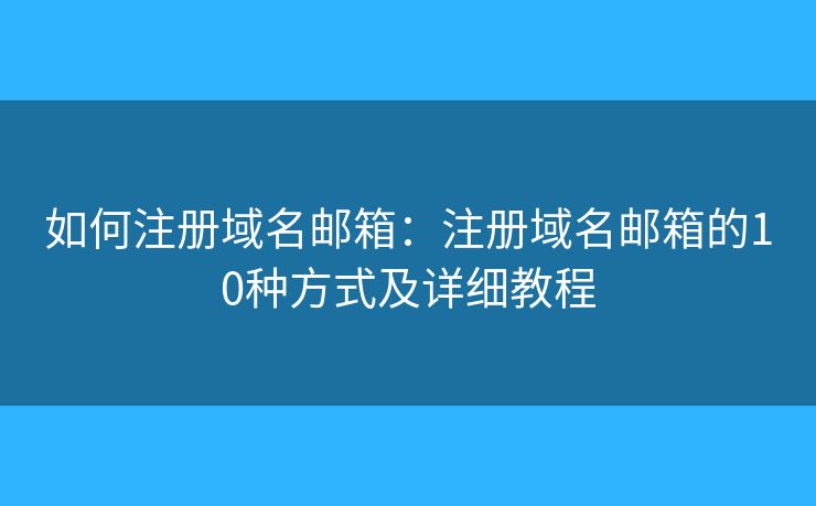 如何注冊域名郵箱：注冊域名郵箱的10種方式及詳細教程