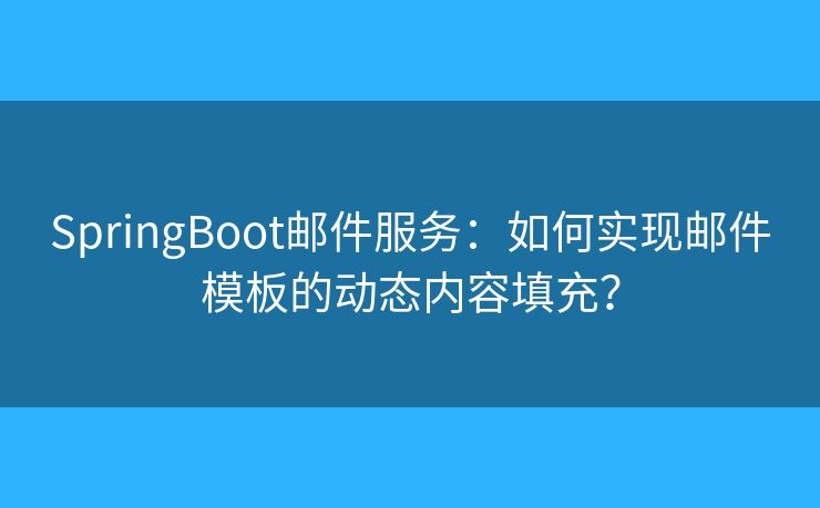 SpringBoot郵件服務(wù)：如何實(shí)現(xiàn)郵件模板的動態(tài)內(nèi)容填充？