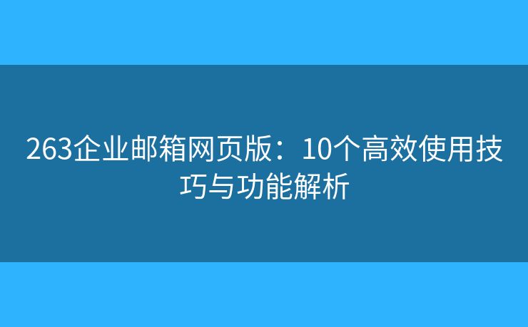 263企業(yè)郵箱網(wǎng)頁版：10個高效使用技巧與功能解析