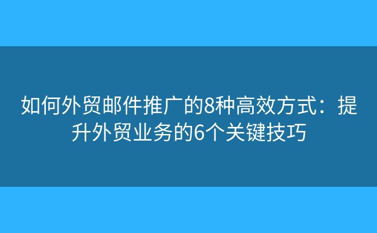 如何外貿(mào)郵件推廣的8種高效方式：提升外貿(mào)業(yè)務的6個關鍵技巧
