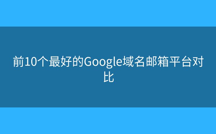 前10個(gè)最好的Google域名郵箱平臺(tái)對(duì)比