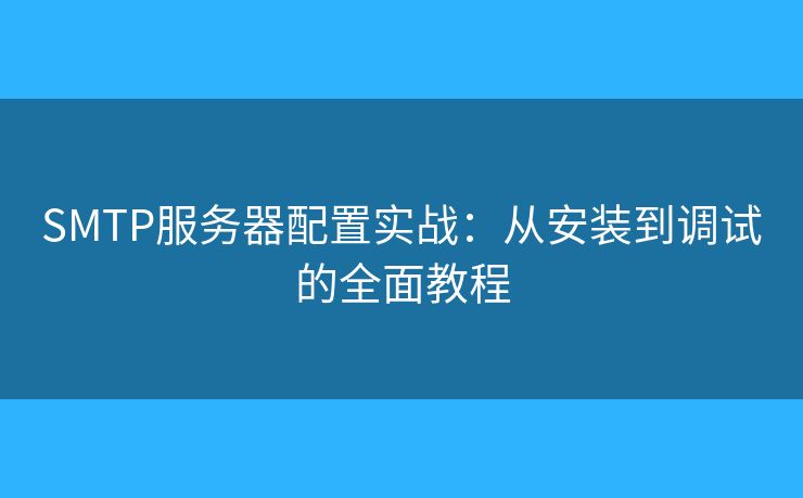 SMTP服務器配置實戰(zhàn)：從安裝到調試的全面教程