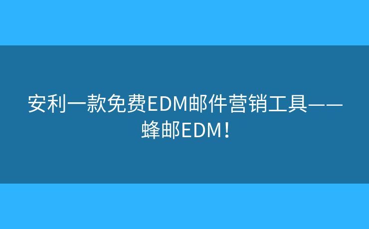 安利一款免費EDM郵件營銷工具——蜂郵EDM！