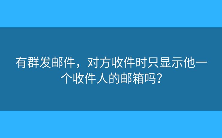 有群發(fā)郵件，對方收件時(shí)只顯示他一個(gè)收件人的郵箱嗎？