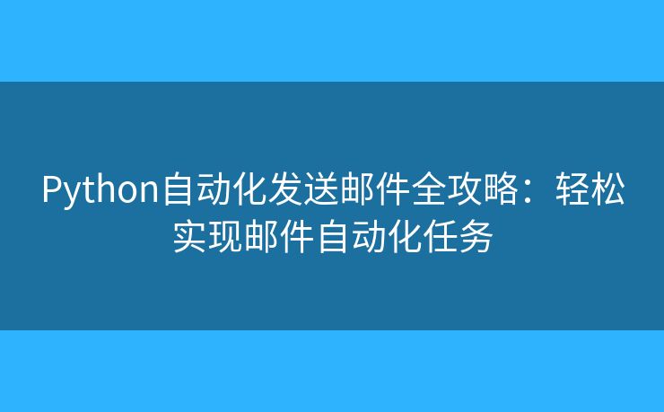 Python自動化發(fā)送郵件全攻略：輕松實現(xiàn)郵件自動化任務