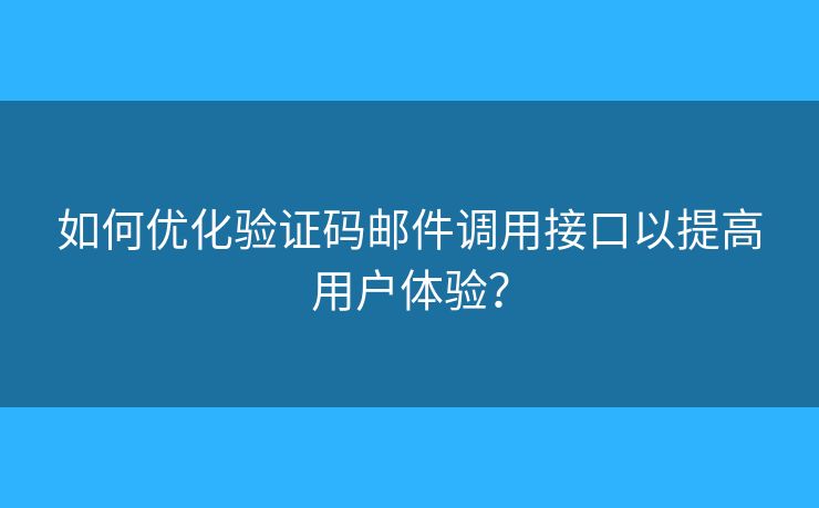 如何優(yōu)化驗(yàn)證碼郵件調(diào)用接口以提高用戶體驗(yàn)？