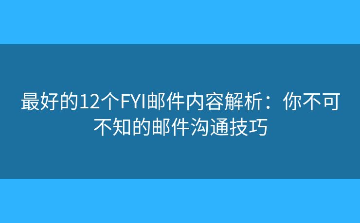 最好的12個FYI郵件內(nèi)容解析：你不可不知的郵件溝通技巧