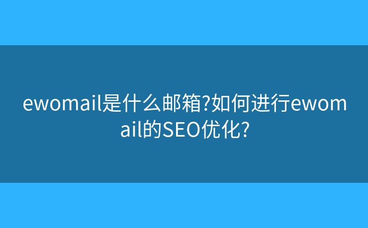 ewomail是什么郵箱?如何進(jìn)行ewomail的SEO優(yōu)化?