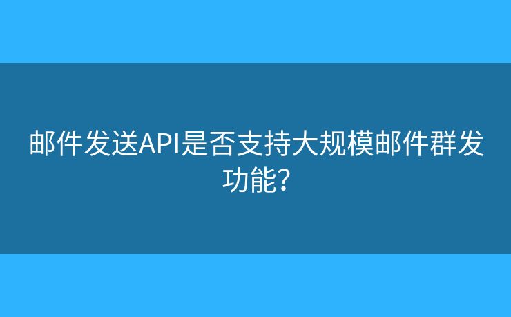 郵件發(fā)送API是否支持大規(guī)模郵件群發(fā)功能？