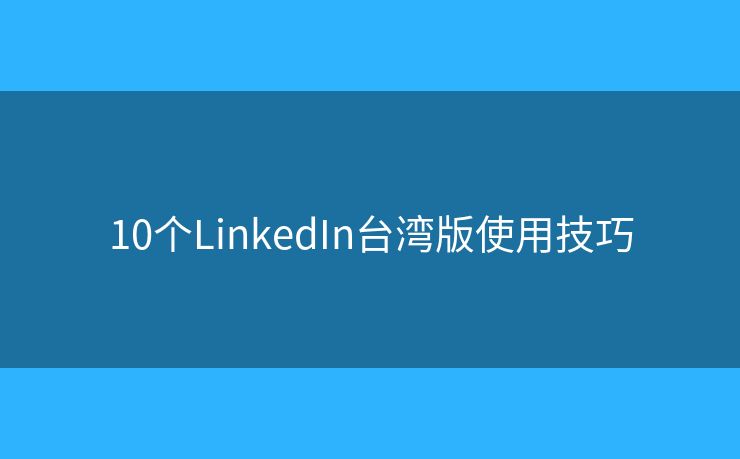 10個LinkedIn臺灣版使用技巧