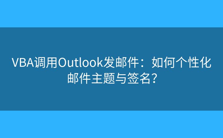 VBA調(diào)用Outlook發(fā)郵件：如何個性化郵件主題與簽名？